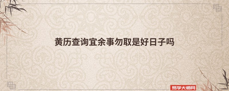 黄历查询宜余事勿取是好日子吗