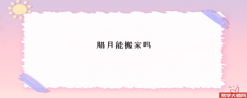 腊月能搬家吗