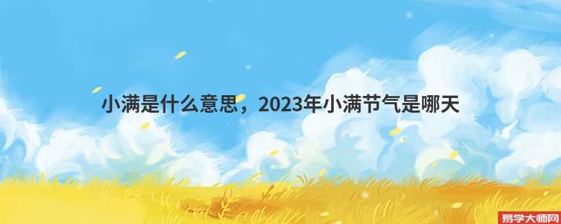 小满是什么意思，2023年小满节气是哪天