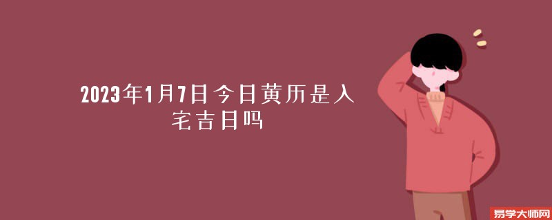 2023年1月7日今日黄历是入宅吉日吗