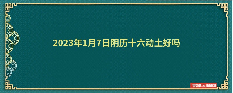 2023年1月7日阴历十六动土好吗