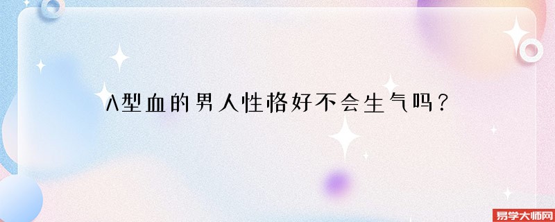 A型血的男人性格好不会生气吗？