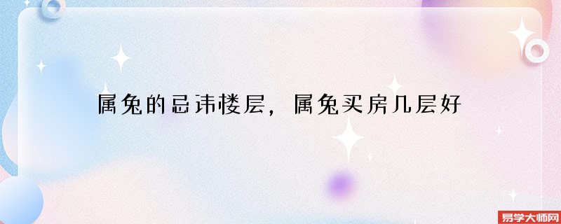 属兔的忌讳楼层，属兔买房几层好