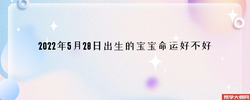 2022年5月28日出生的宝宝命运好不好