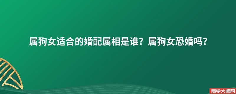 属狗女适合的婚配属相是谁？属狗女恐婚吗？