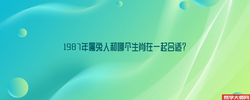 1987年属兔人和哪个生肖在一起合适？