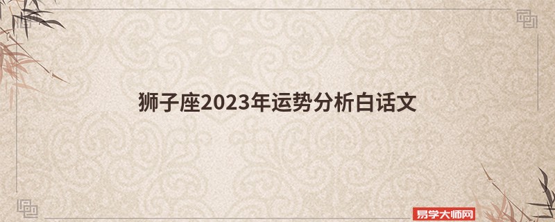 狮子座2023年运势分析白话文