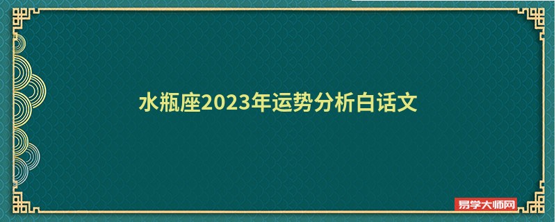 水瓶座2023年运势分析白话文