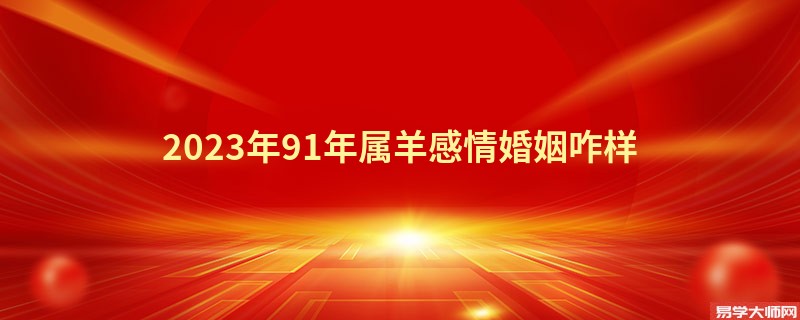 2023年91年属羊感情婚姻咋样