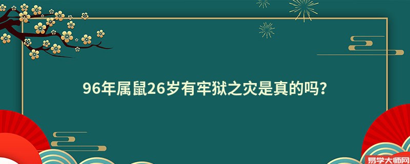 96年属鼠26岁有牢狱之灾是真的吗？