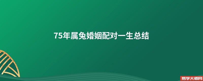 75年属兔婚姻配对一生总结