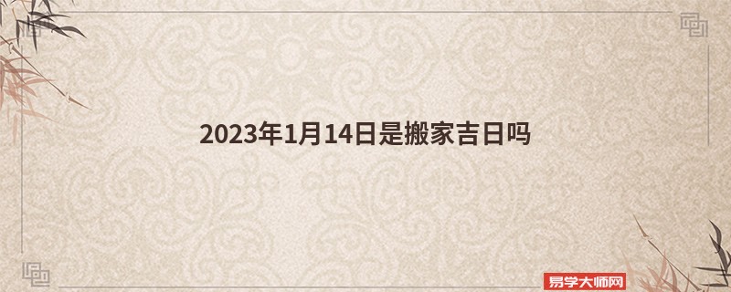 2023年1月14日是搬家吉日吗