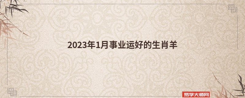 2023年1月事业运好的生肖羊