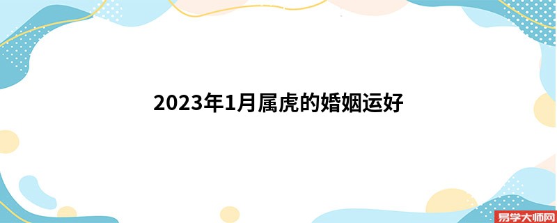 2023年1月属虎的婚姻运好