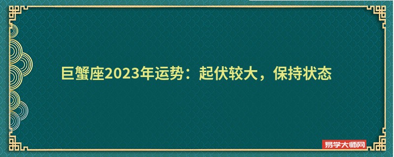 巨蟹座2023年运势：起伏较大，保持状态