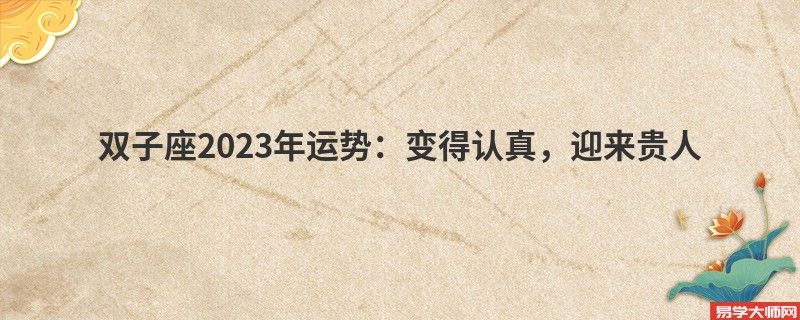 双子座2023年运势：变得认真，迎来贵人