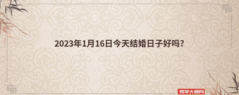 2023年1月16日今天结婚日子好吗？