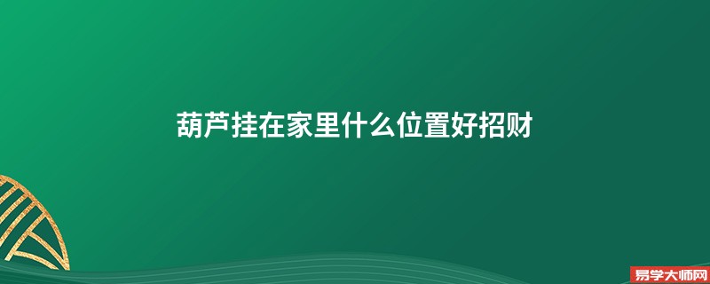 葫芦挂在家里什么位置好招财