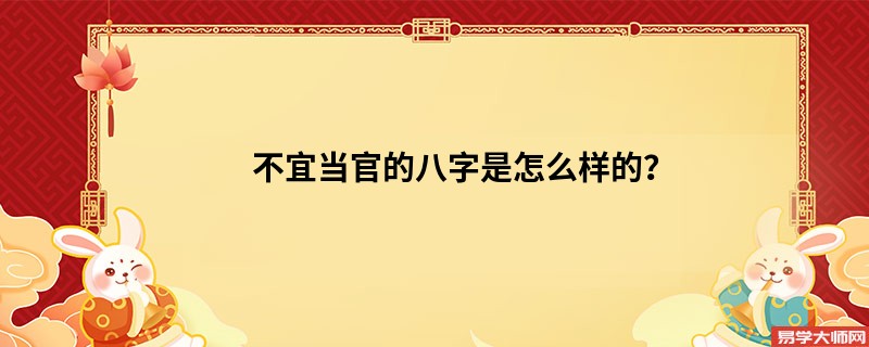 不宜当官的八字是怎么样的？