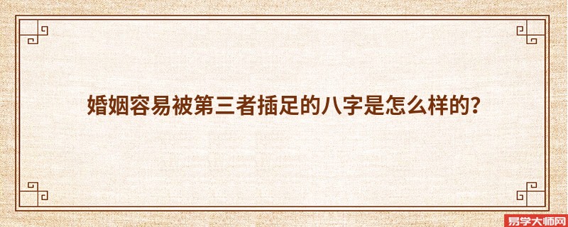 婚姻容易被第三者插足的八字是怎么样的？