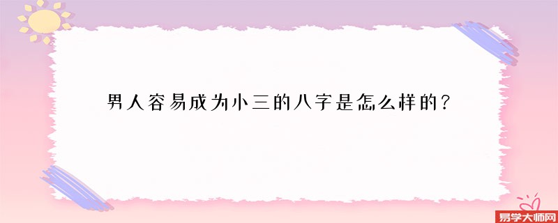 专题图片:男人容易成为小三的八字是怎么样的？