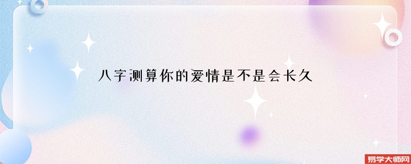 八字测算你的爱情是不是会长久