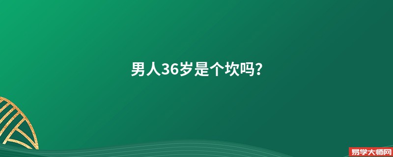 男人36岁是个坎吗？