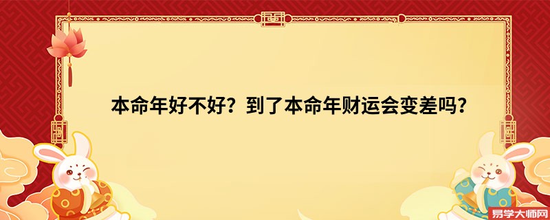 本命年好不好？到了本命年财运会变差吗？