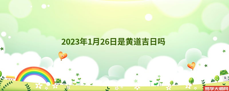 2023年1月26日是黄道吉日吗 