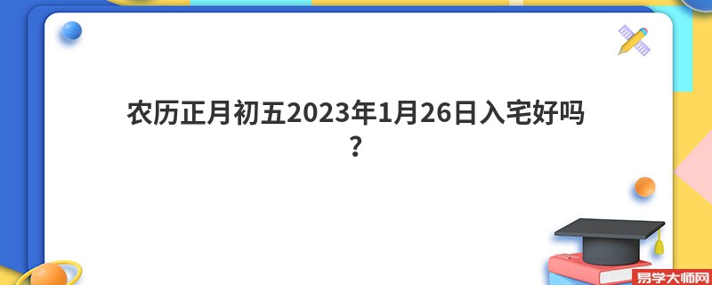 农历正月初五2023年1月26日入宅好吗？