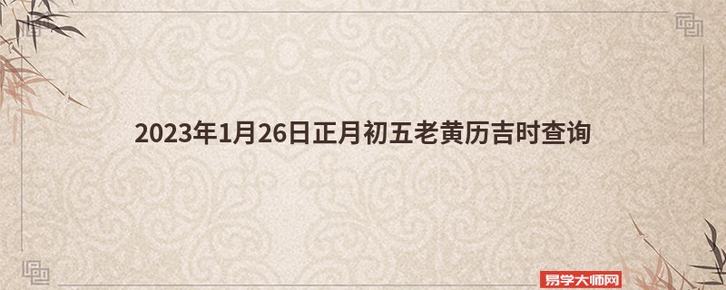 2023年1月26日正月初五老黄历吉时查询