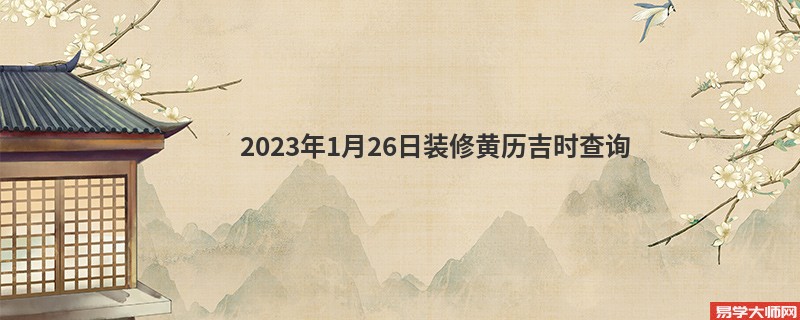 2023年1月26日装修黄历吉时查询