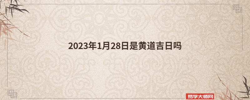 2023年1月28日是黄道吉日吗 黄历今日卦象