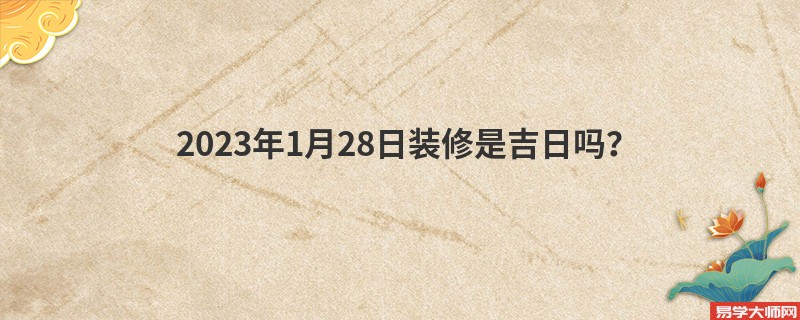 2023年1月28日装修是吉日吗？