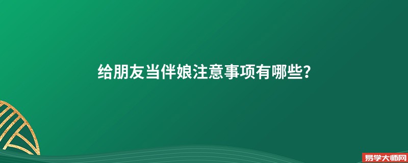 给朋友当伴娘注意事项有哪些？