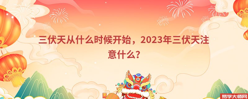 三伏天从什么时候开始，2023年三伏天注意什么？