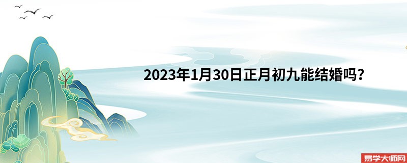 2023年1月30日正月初九能结婚吗？