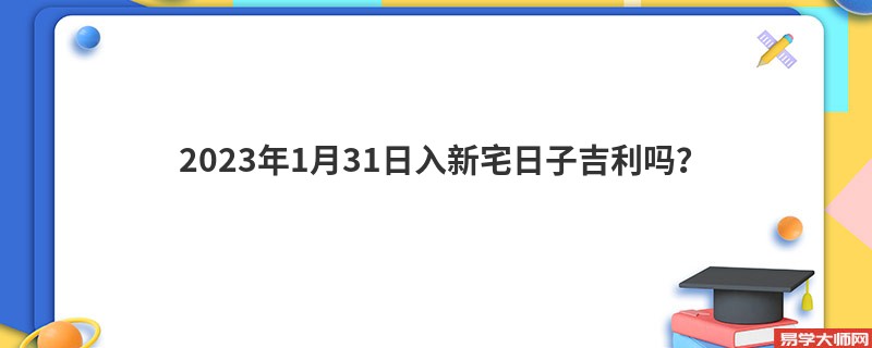 2023年1月31日入新宅日子吉利吗？