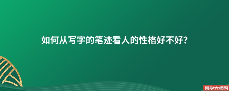 <b>如何从写字的笔迹看人的性格好不好？</b>