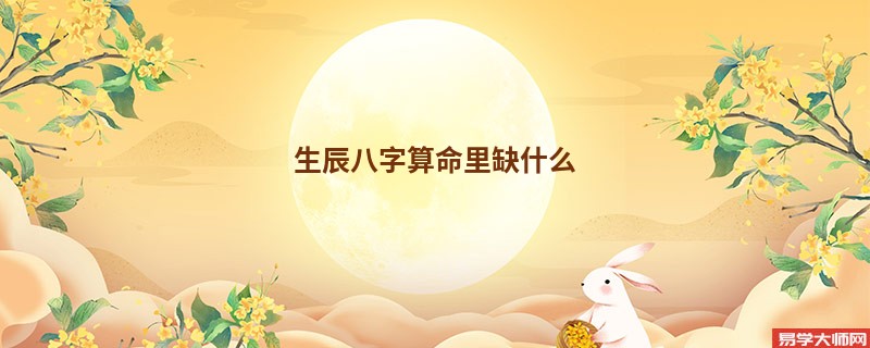 生辰<a href='https://www.seo371.com/bazi/bazisuanming/' target='_blank'><u>八字算命</u></a>里缺什么