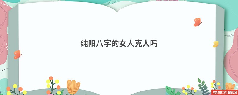 纯阳八字的女人克人吗