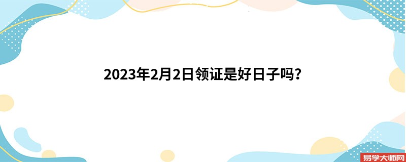 2023年2月2日领证是好日子吗？