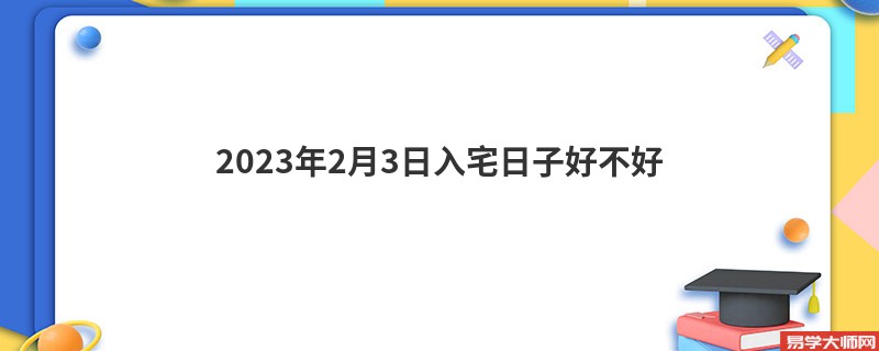 2023年2月3日入宅日子好不好