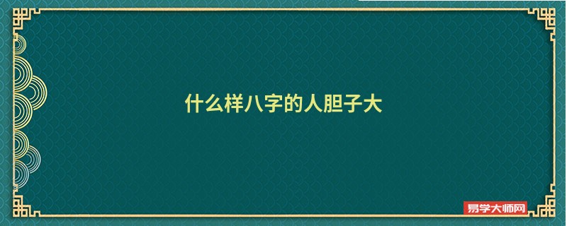 什么样八字的人胆子大