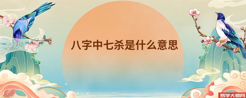 八字中七杀是什么意思