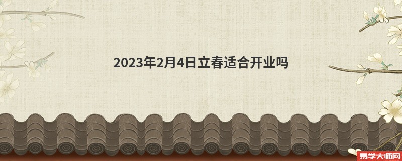 2023年2月4日立春适合开业吗