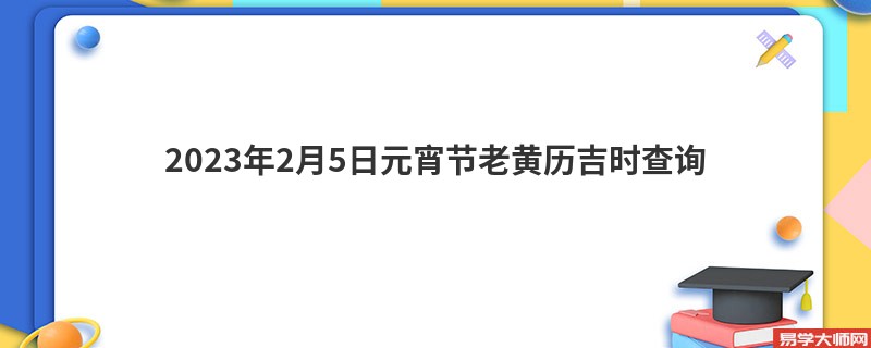 2023年2月5日元宵节老黄历吉时查询