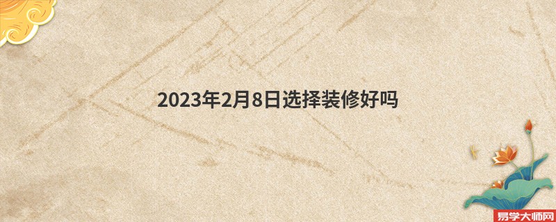 2023年2月8日选择装修好吗