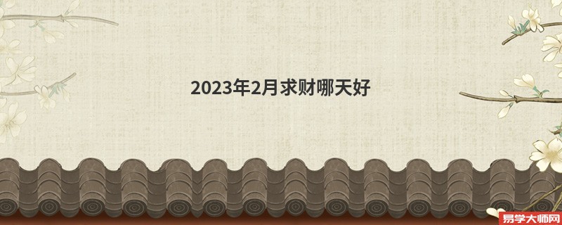 2023年2月求财哪天好