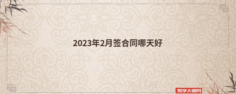 2023年2月签合同哪天好